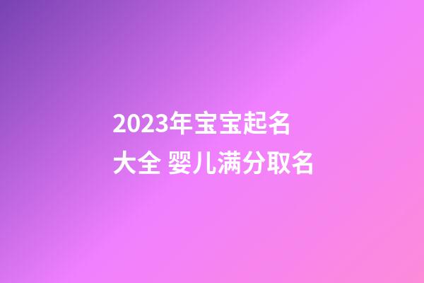 2023年宝宝起名大全 婴儿满分取名